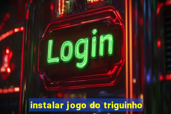 instalar jogo do triguinho